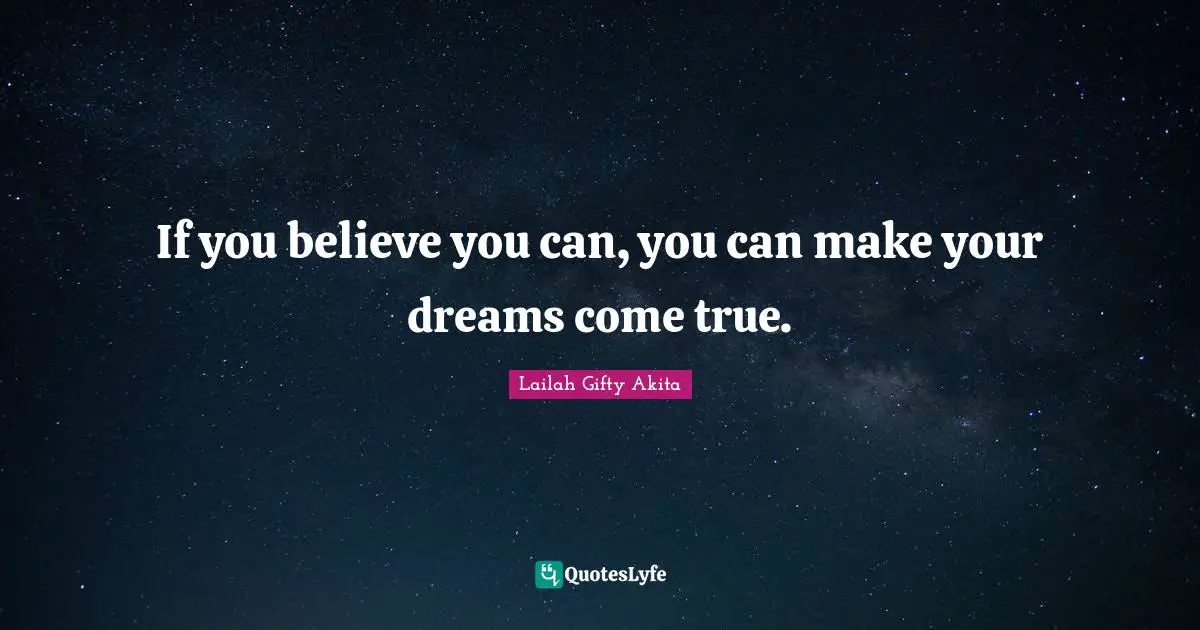 If you believe you can, you can make your dreams come true.