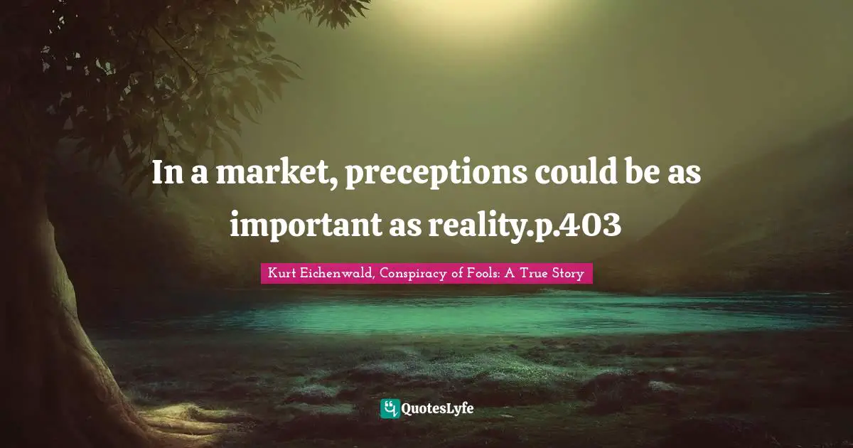 In a market, preceptions could be as important as reality.p.403