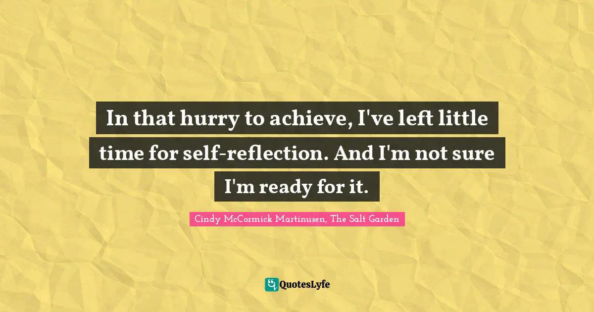 In that hurry to achieve, I've left little time for self-reflection. And I'm not sure I'm ready for it.