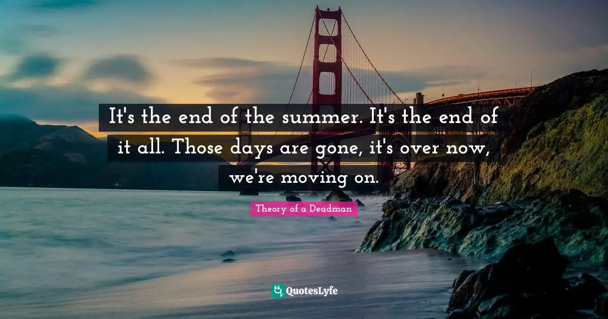 Summerset Quotes: "It's the end of the summer. It's the end of it all. Those days are gone, it's over now, we're moving on."