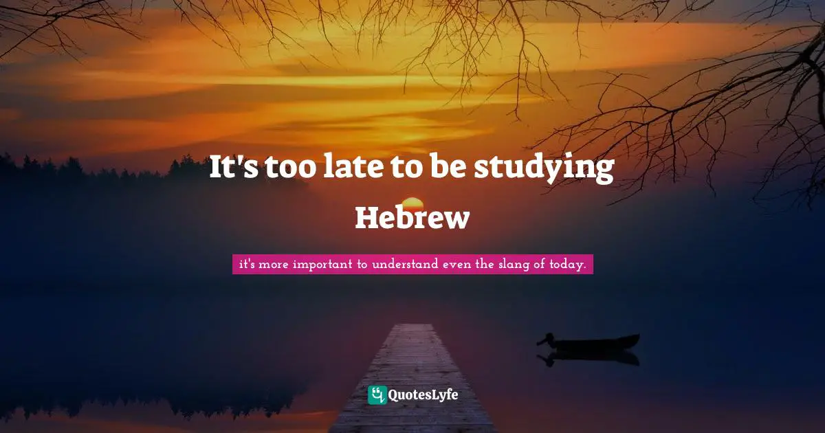 It's too late to be studying Hebrew