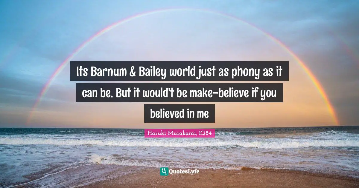 Haruki Murakami, 1Q84 Quotes: "Its Barnum & Bailey world just as phony as it can be, But it would't be make-believe if you believed in me"