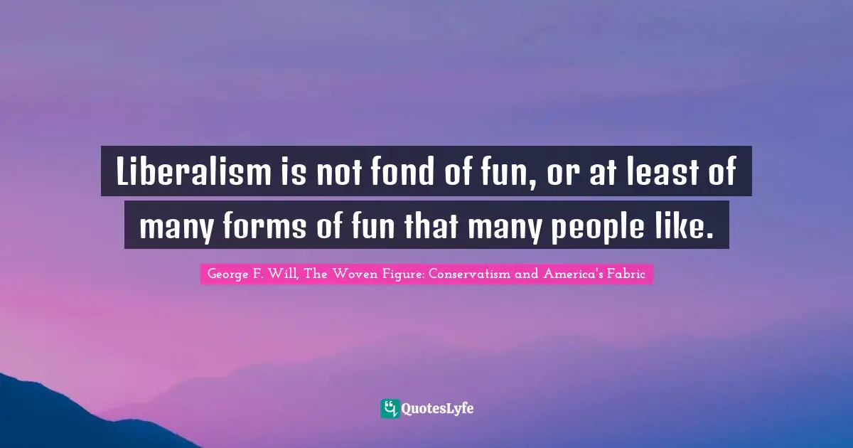 Liberalism is not fond of fun, or at least of many forms of fun that many people like.