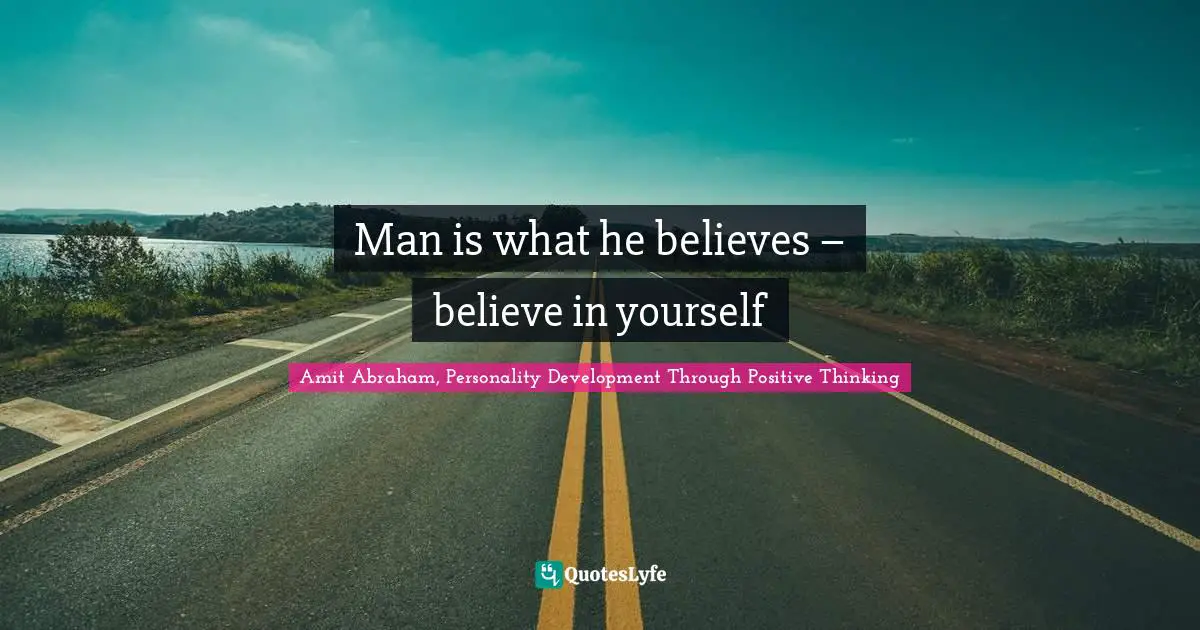 Man is what he believes – believe in yourself