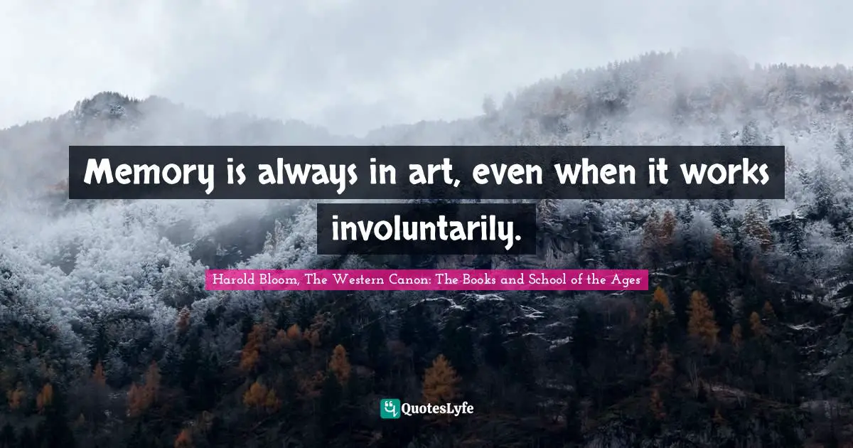Memory is always in art, even when it works involuntarily.