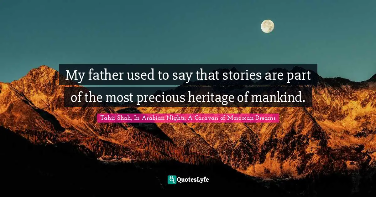 Tahir Shah, In Arabian Nights: A Caravan Of Moroccan Dreams Quotes: "My father used to say that stories are part of the most precious heritage of mankind."