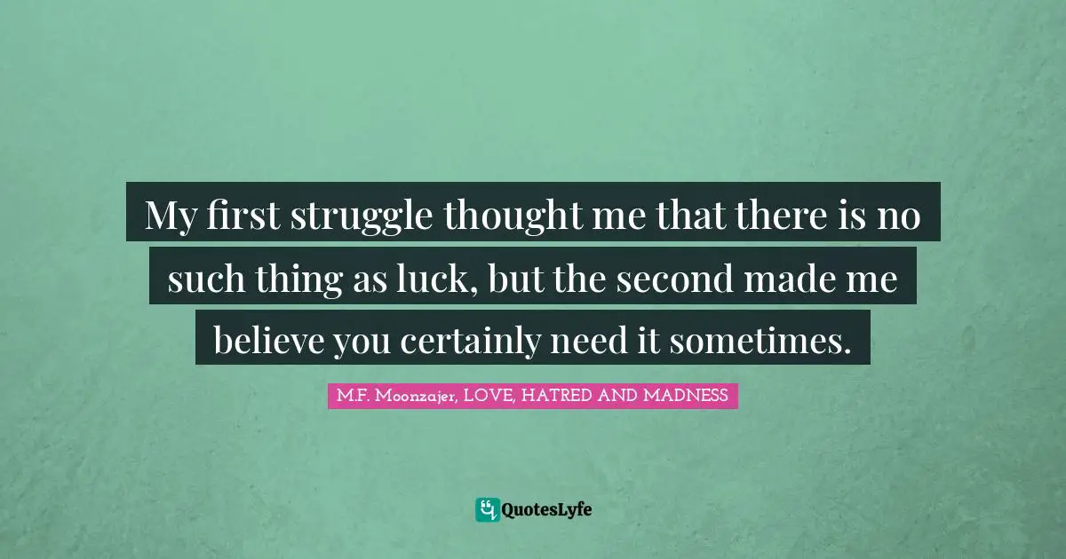 My first struggle thought me that there is no such thing as luck, but the second made me believe you certainly need it sometimes.