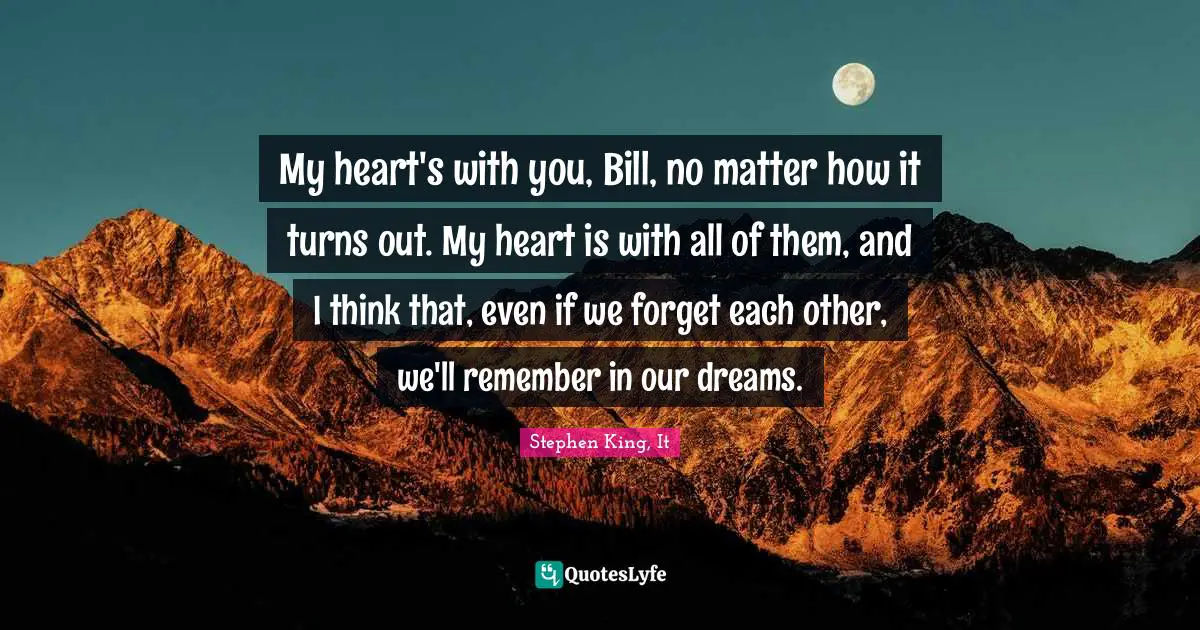 Forgetting Quotes: "My heart's with you, Bill, no matter how it turns out. My heart is with all of them, and I think that, even if we forget each other, we'll remember in our dreams."