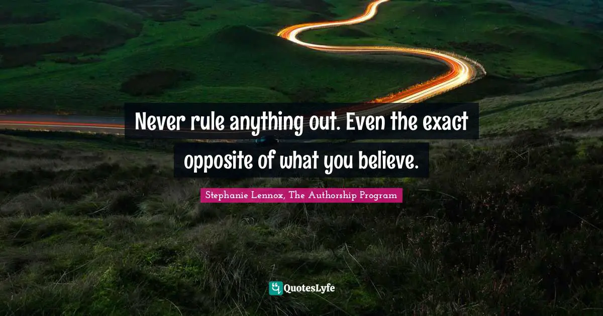 Stephanie Lennox, The Authorship Program Quotes: "Never rule anything out. Even the exact opposite of what you believe."