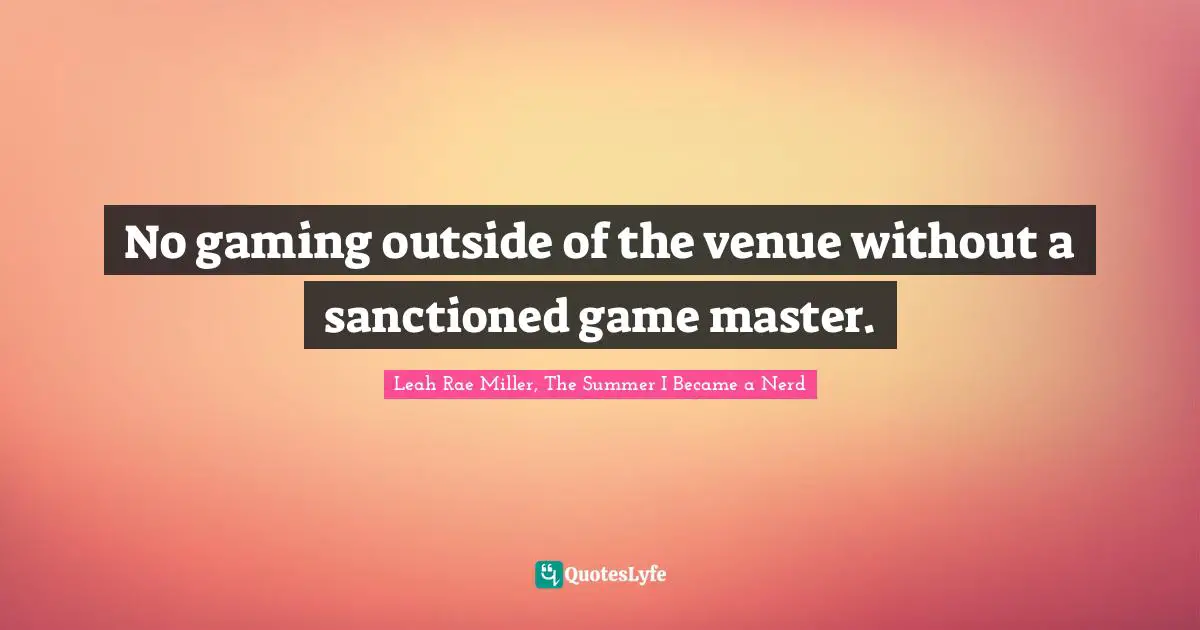 Role Playing Quotes: "No gaming outside of the venue without a sanctioned game master."