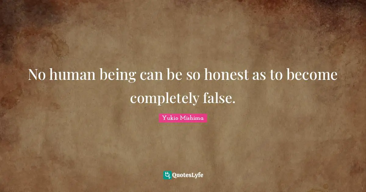 No human being can be so honest as to become completely false.