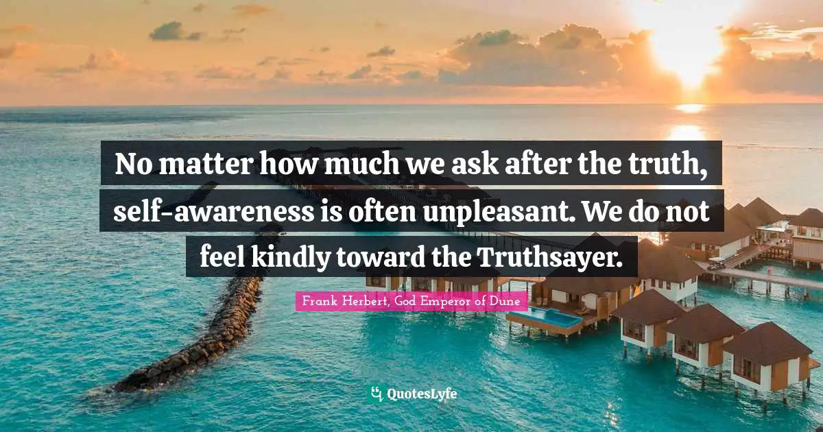 Frank Herbert Quotes: "No matter how much we ask after the truth, self-awareness is often unpleasant. We do not feel kindly toward the Truthsayer."