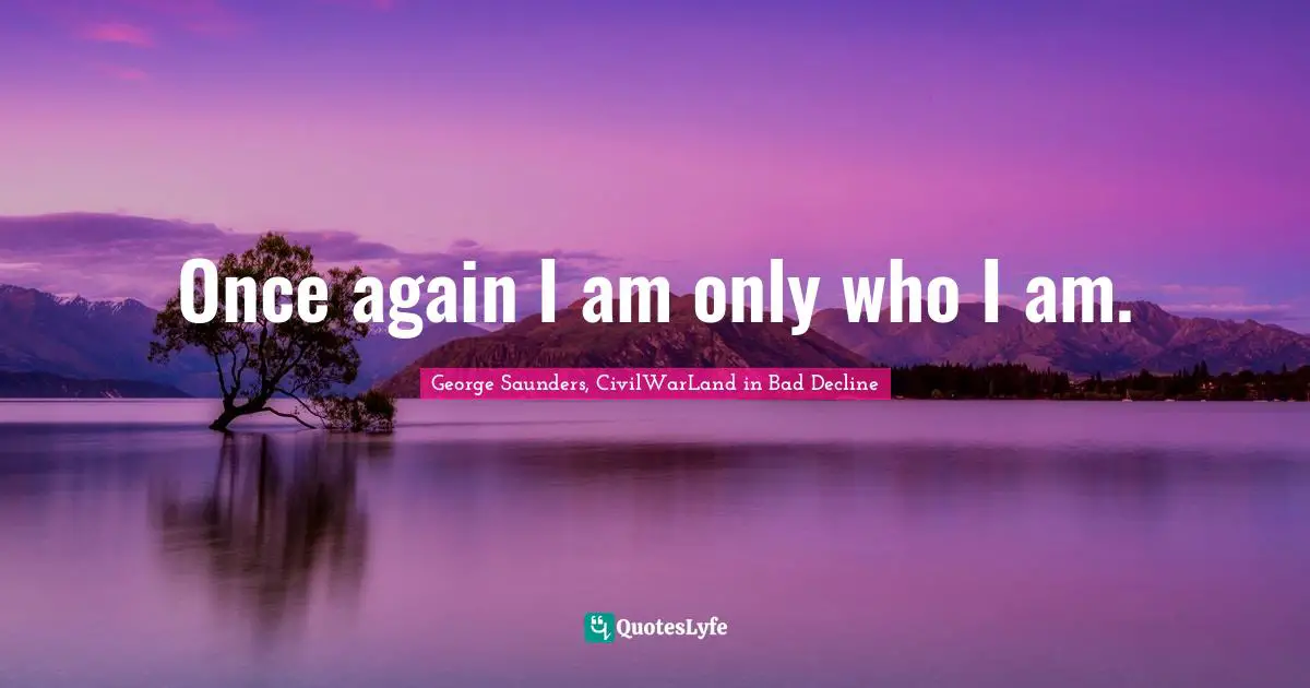 Once again I am only who I am.