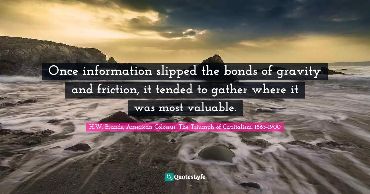 Once information slipped the bonds of gravity and friction, it tended to gather where it was most valuable.