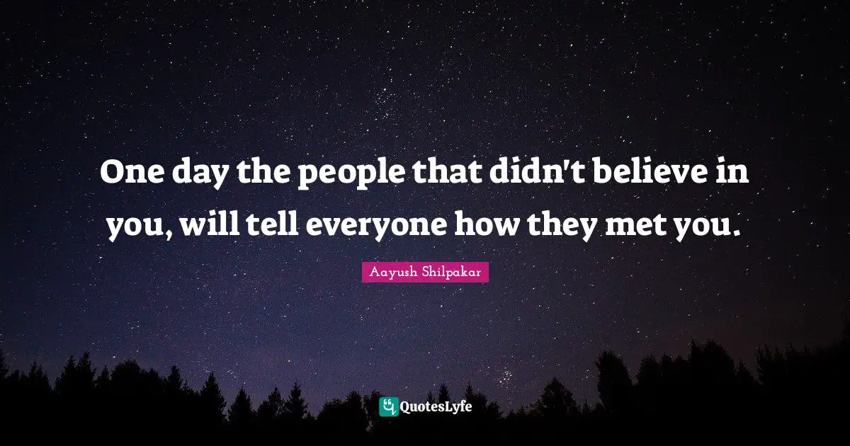 One day the people that didn't believe in you, will tell everyone how they met you.