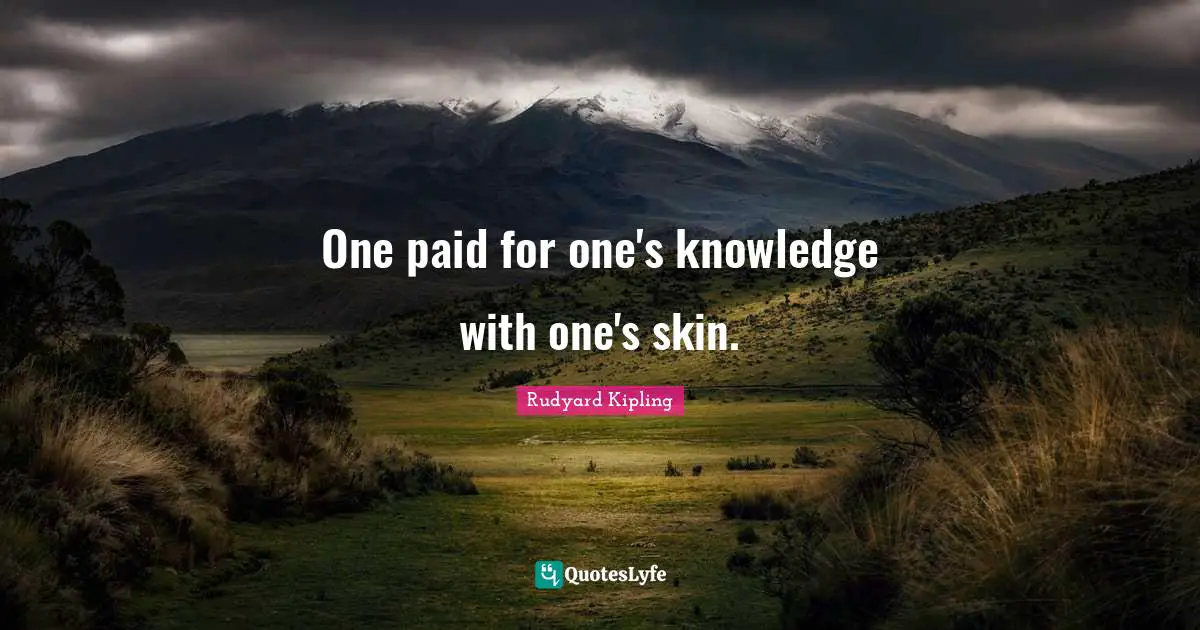 One paid for one's knowledge with one's skin.