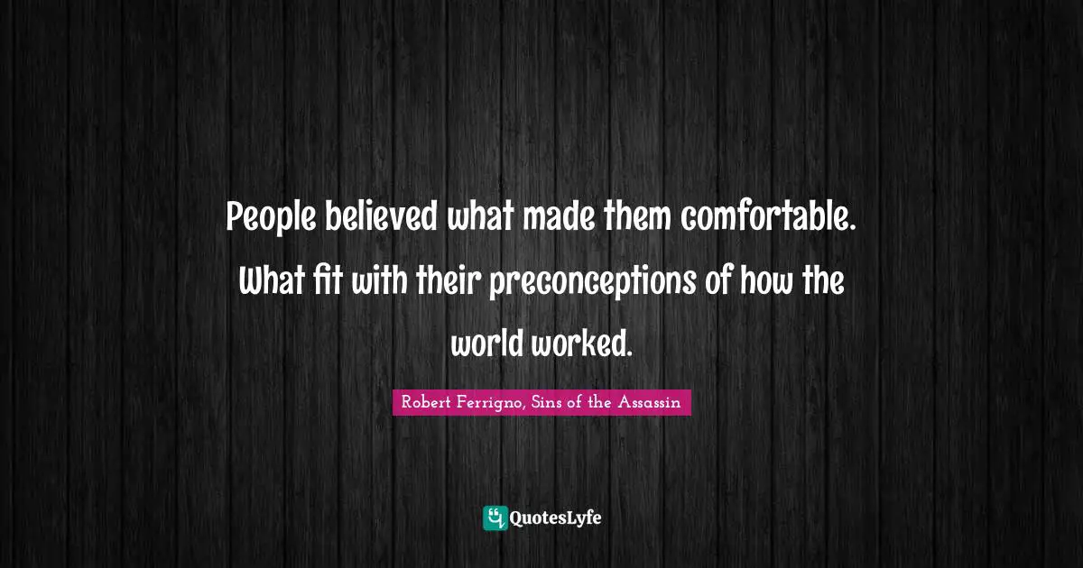 People believed what made them comfortable. What fit with their preconceptions of how the world worked.