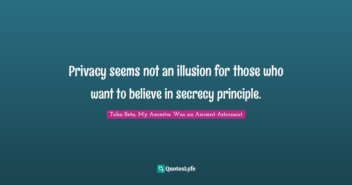 Privacy seems not an illusion for those who want to believe in secrecy principle.