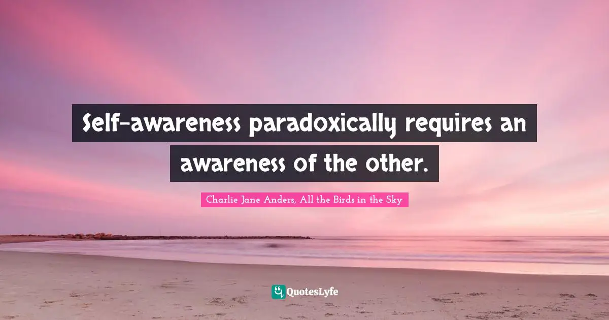 Self-awareness paradoxically requires an awareness of the other.