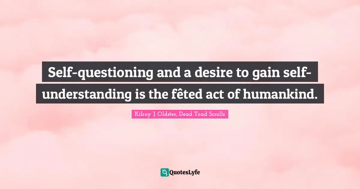 Self Understanding Quotes: "Self-questioning and a desire to gain self-understanding is the fêted act of humankind."