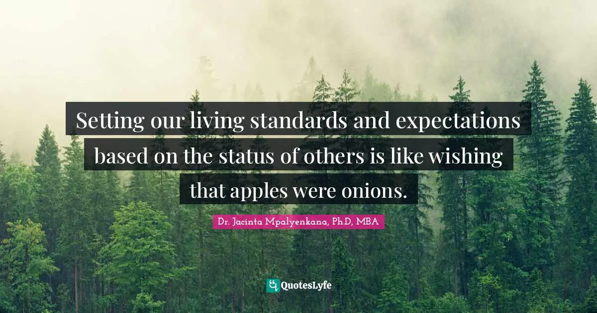 Setting our living standards and expectations based on the status of others is like wishing that apples were onions.
