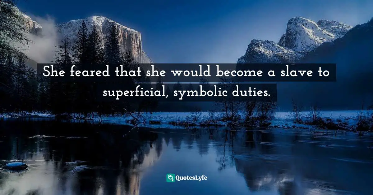 She feared that she would become a slave to superficial, symbolic duties.