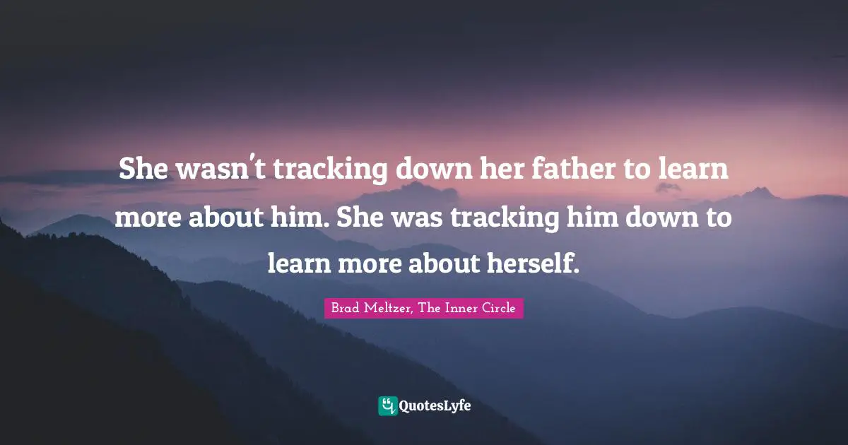 She wasn't tracking down her father to learn more about him. She was tracking him down to learn more about herself.