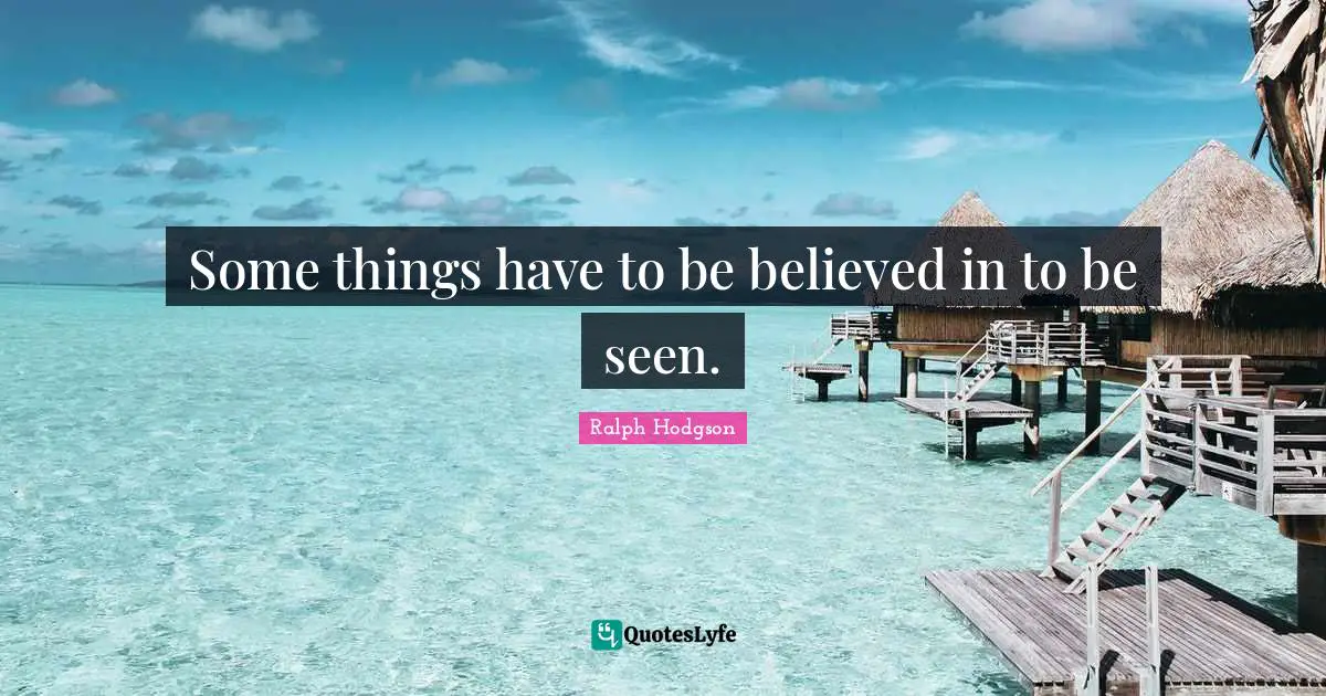 Some things have to be believed in to be seen.