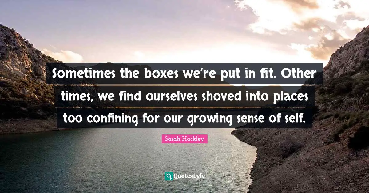 Sometimes the boxes we’re put in fit. Other times, we find ourselves shoved into places too confining for our growing sense of self.