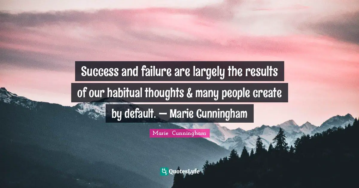 Success and failure are largely the results of our habitual thoughts & many people create by default. — Marie Cunningham