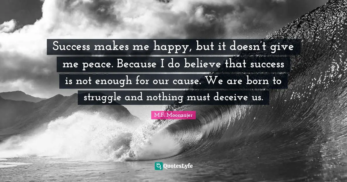Deceive Quotes: "Success makes me happy, but it doesn’t give me peace. Because I do believe that success is not enough for our cause. We are born to struggle and nothing must deceive us."