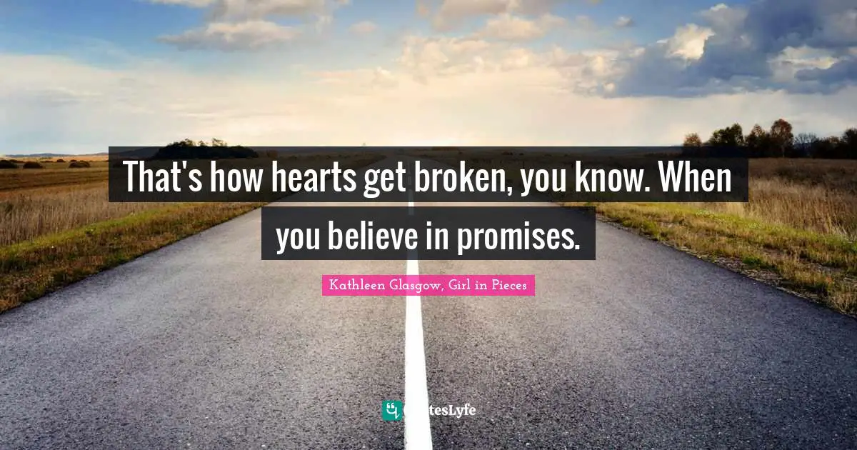 That's how hearts get broken, you know. When you believe in promises.