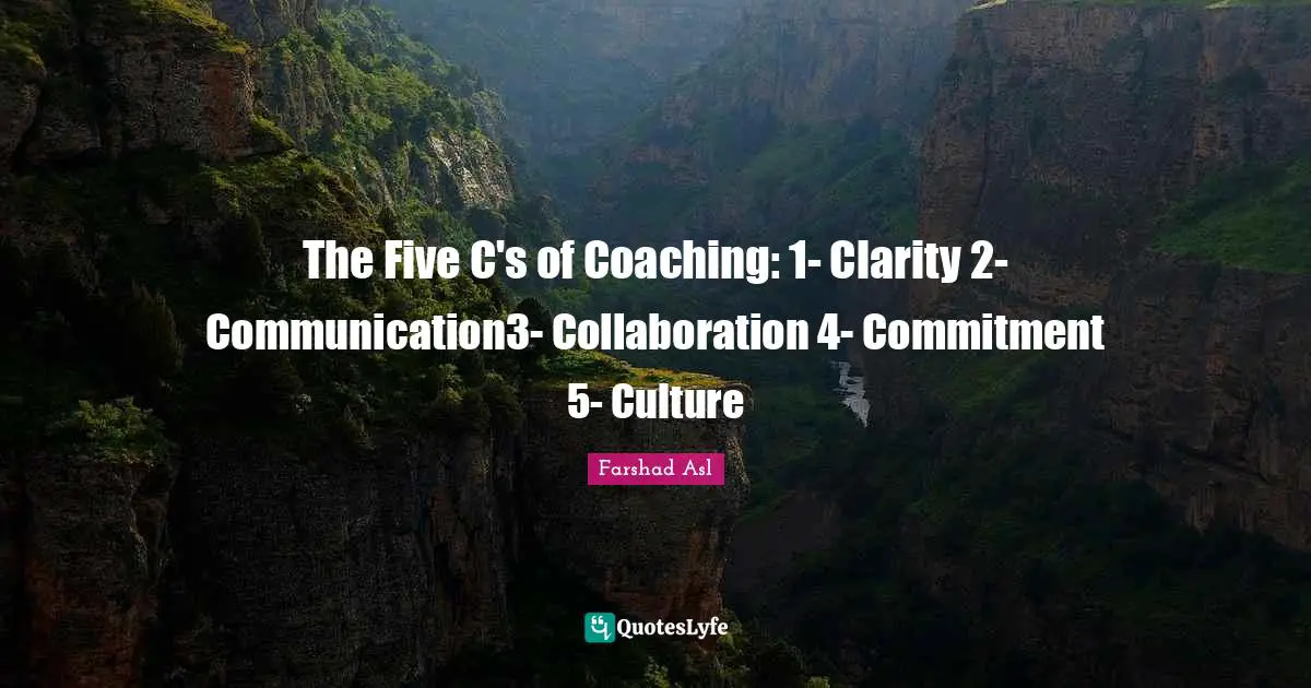 The Five C's of Coaching: 1- Clarity 2- Communication3- Collaboration 4- Commitment 5- Culture