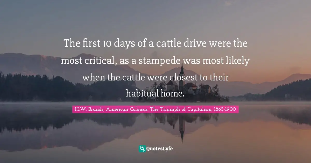 The first 10 days of a cattle drive were the most critical, as a stampede was most likely when the cattle were closest to their habitual home.