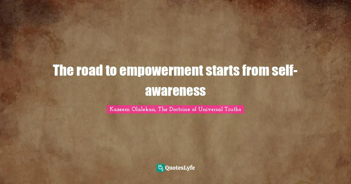 It Is Universal. Quotes: "The road to empowerment starts from self-awareness"