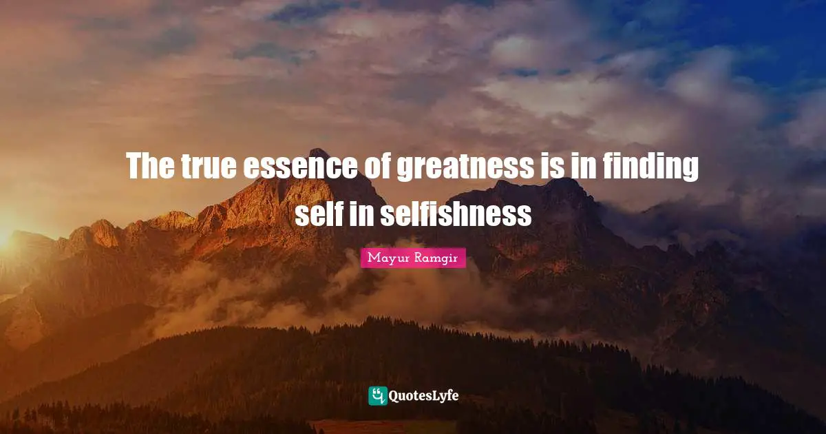 Mayur Ramgir Quotes: "The true essence of greatness is in finding self in selfishness"