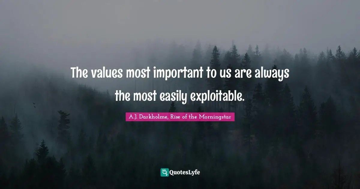 A.J. Darkholme, Rise of the Morningstar Quotes: The values most important to us are always the most easily exploitable.