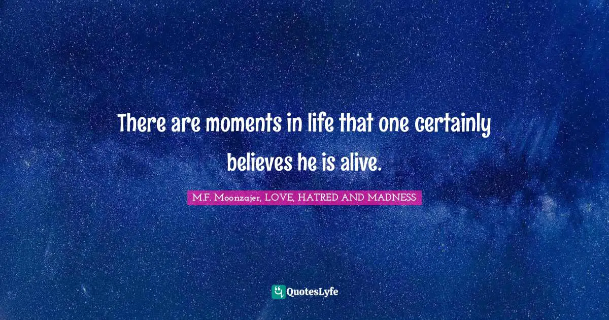 There are moments in life that one certainly believes he is alive.