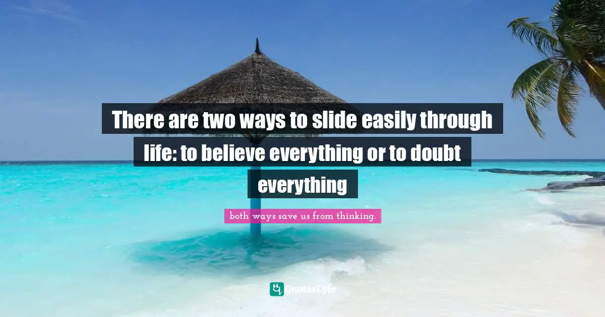 There are two ways to slide easily through life: to believe everything or to doubt everything