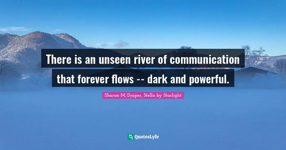 Sharon M. Draper Quotes: "There is an unseen river of communication that forever flows -- dark and powerful."