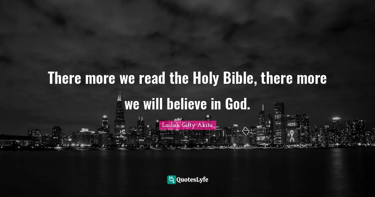 There more we read the Holy Bible, there more we will believe in God.