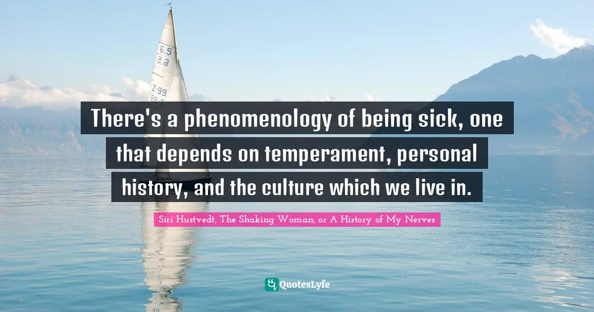 There's a phenomenology of being sick, one that depends on temperament, personal history, and the culture which we live in.