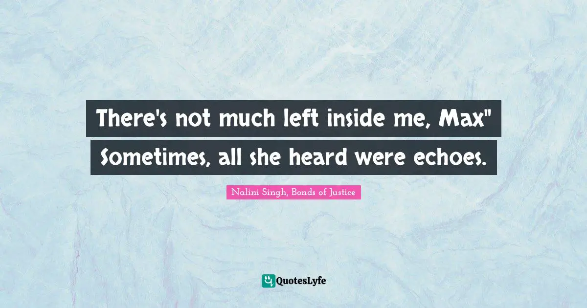 Nalini Singh Quotes: "There's not much left inside me, Max" Sometimes, all she heard were echoes."