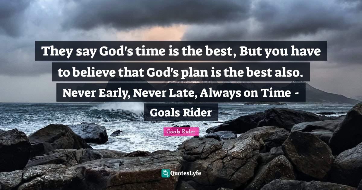 They say God's time is the best, But you have to believe that God's pl