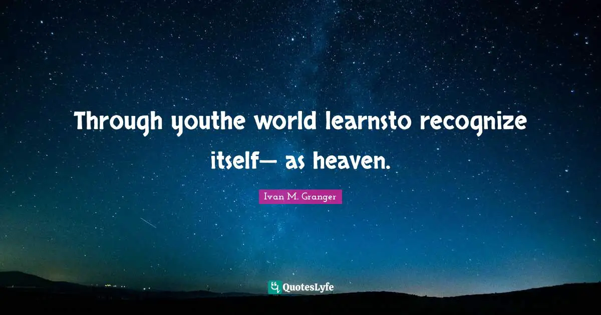 Through youthe world learnsto recognize itself— as heaven.