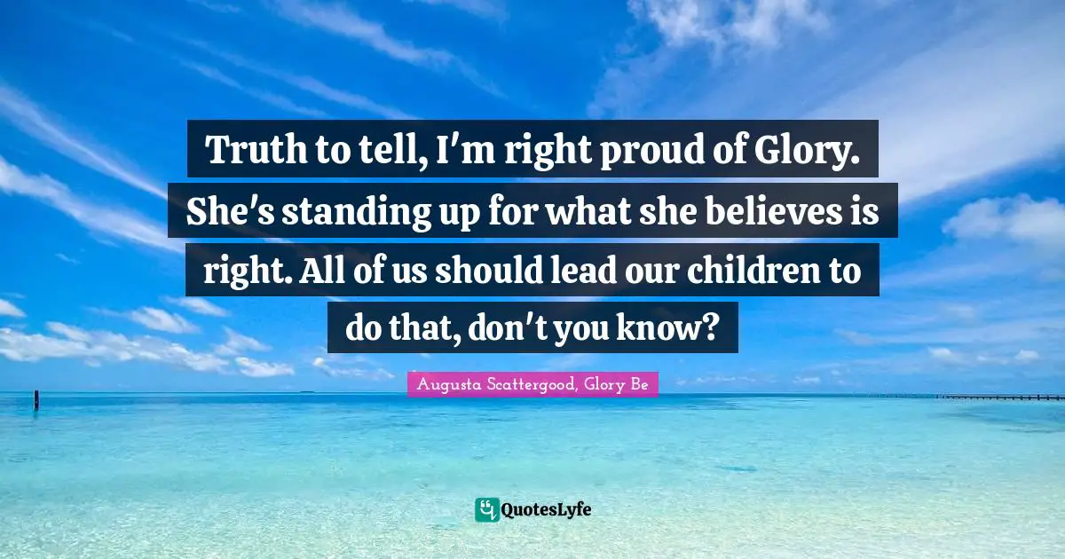 Truth to tell, I'm right proud of Glory. She's standing up for what she believes is right. All of us should lead our children to do that, don't you know?
