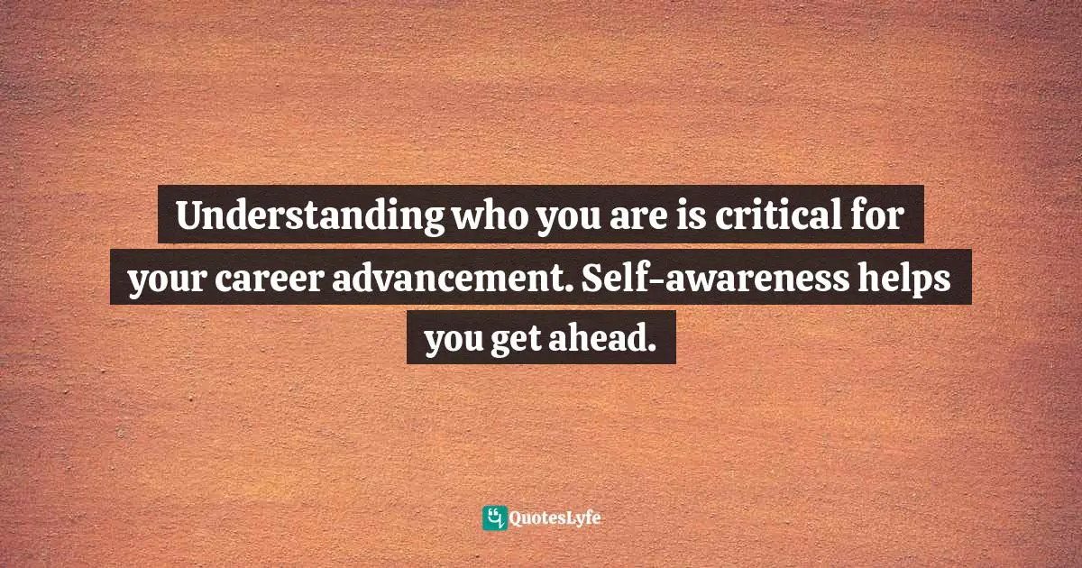 Understanding who you are is critical for your career advancement. Self-awareness helps you get ahead.