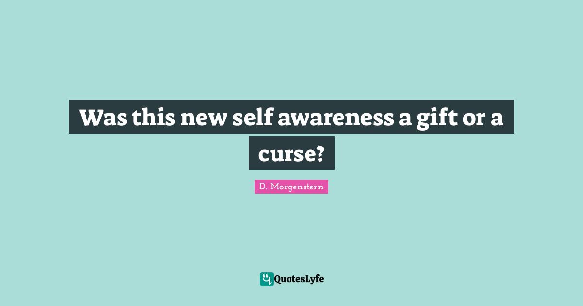 Was this new self awareness a gift or a curse?