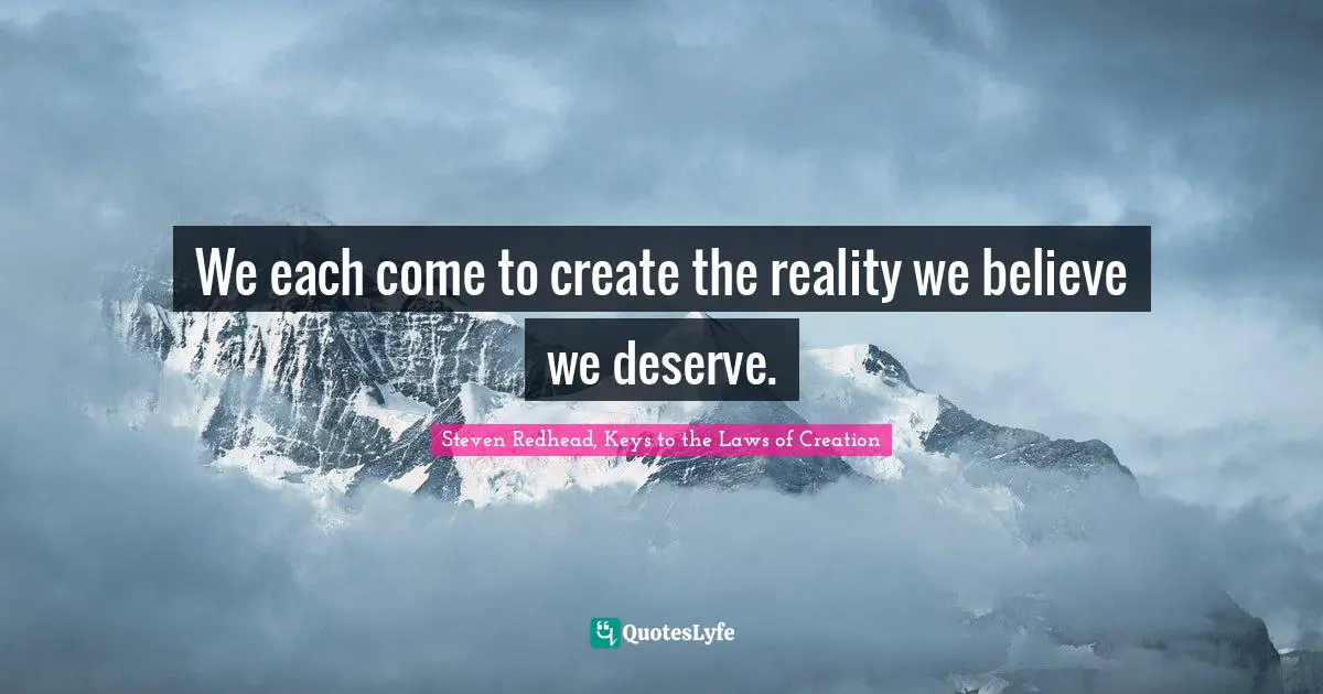 Steven Redhead, Keys To The Laws Of Creation Quotes: "We each come to create the reality we believe we deserve."