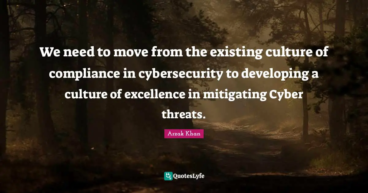 We need to move from the existing culture of compliance in cybersecurity to developing a culture of excellence in mitigating Cyber threats.
